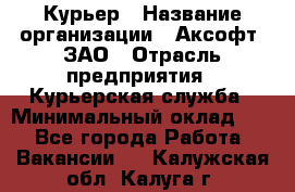 Курьер › Название организации ­ Аксофт, ЗАО › Отрасль предприятия ­ Курьерская служба › Минимальный оклад ­ 1 - Все города Работа » Вакансии   . Калужская обл.,Калуга г.